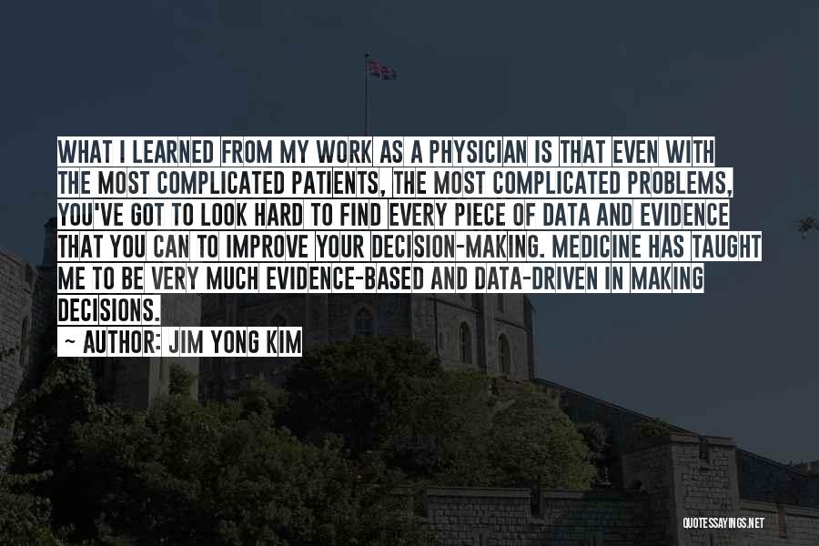 Jim Yong Kim Quotes: What I Learned From My Work As A Physician Is That Even With The Most Complicated Patients, The Most Complicated