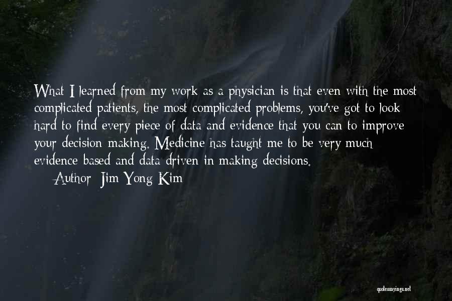 Jim Yong Kim Quotes: What I Learned From My Work As A Physician Is That Even With The Most Complicated Patients, The Most Complicated