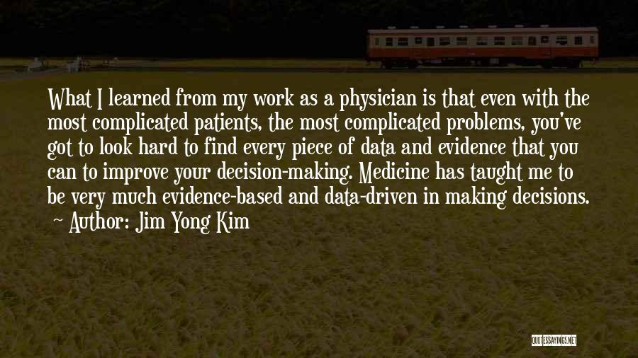 Jim Yong Kim Quotes: What I Learned From My Work As A Physician Is That Even With The Most Complicated Patients, The Most Complicated
