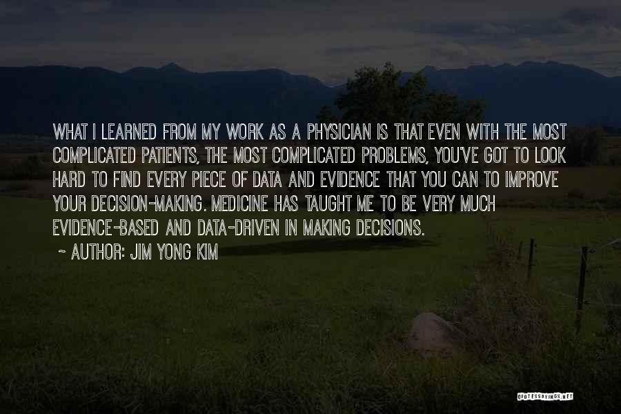 Jim Yong Kim Quotes: What I Learned From My Work As A Physician Is That Even With The Most Complicated Patients, The Most Complicated