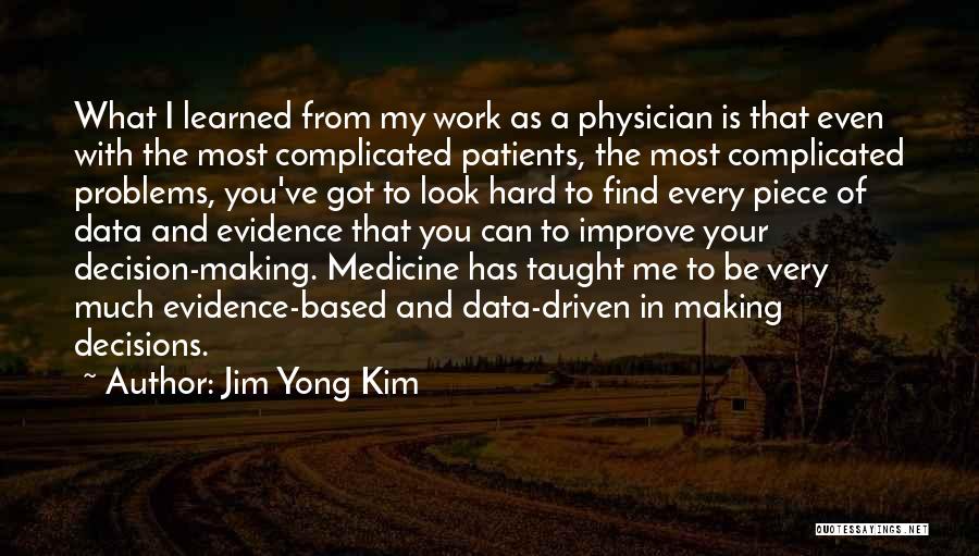 Jim Yong Kim Quotes: What I Learned From My Work As A Physician Is That Even With The Most Complicated Patients, The Most Complicated