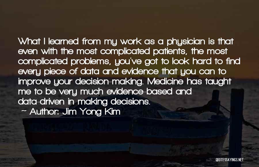 Jim Yong Kim Quotes: What I Learned From My Work As A Physician Is That Even With The Most Complicated Patients, The Most Complicated