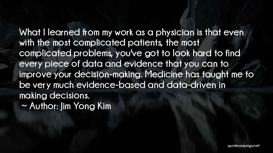 Jim Yong Kim Quotes: What I Learned From My Work As A Physician Is That Even With The Most Complicated Patients, The Most Complicated