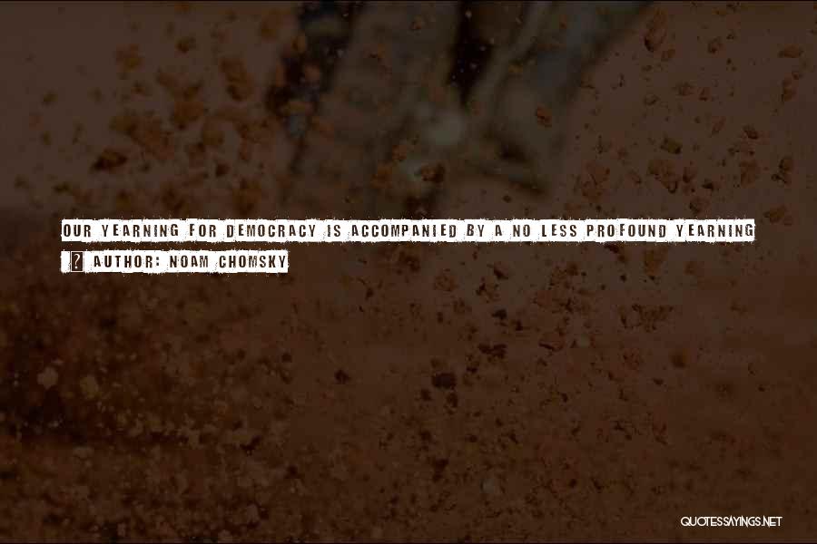 Noam Chomsky Quotes: Our Yearning For Democracy Is Accompanied By A No Less Profound Yearning For Peace. And The Media Also Faced The
