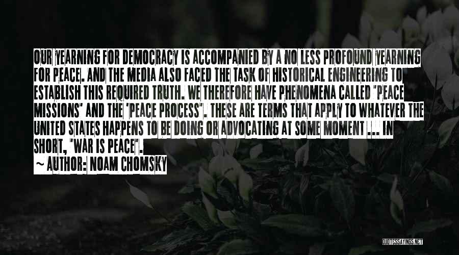 Noam Chomsky Quotes: Our Yearning For Democracy Is Accompanied By A No Less Profound Yearning For Peace. And The Media Also Faced The