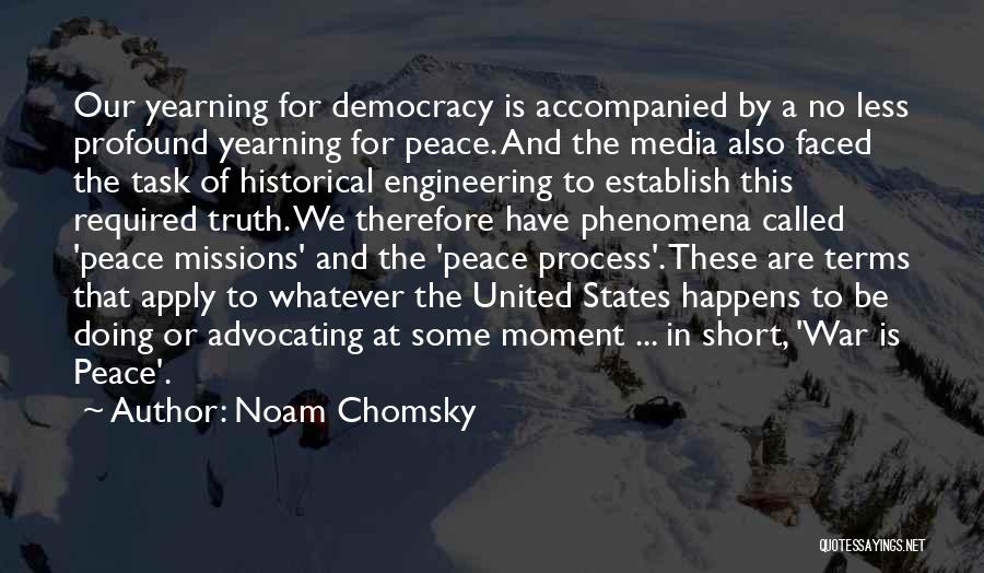 Noam Chomsky Quotes: Our Yearning For Democracy Is Accompanied By A No Less Profound Yearning For Peace. And The Media Also Faced The