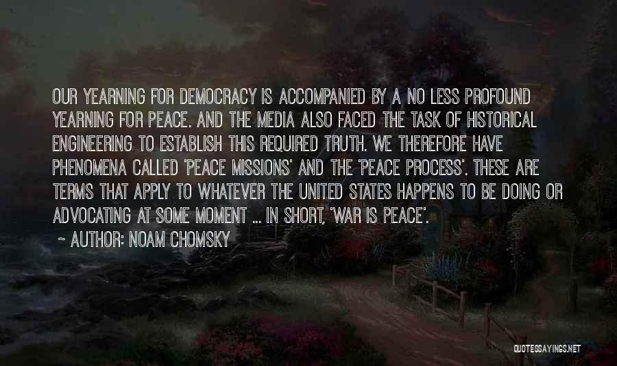 Noam Chomsky Quotes: Our Yearning For Democracy Is Accompanied By A No Less Profound Yearning For Peace. And The Media Also Faced The