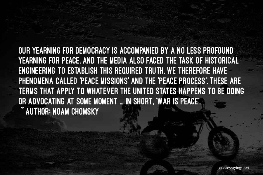 Noam Chomsky Quotes: Our Yearning For Democracy Is Accompanied By A No Less Profound Yearning For Peace. And The Media Also Faced The