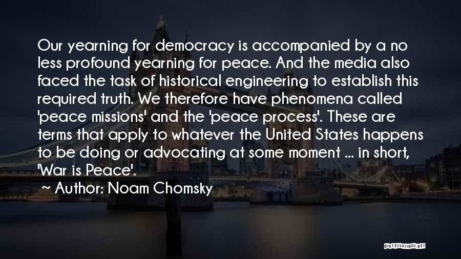 Noam Chomsky Quotes: Our Yearning For Democracy Is Accompanied By A No Less Profound Yearning For Peace. And The Media Also Faced The