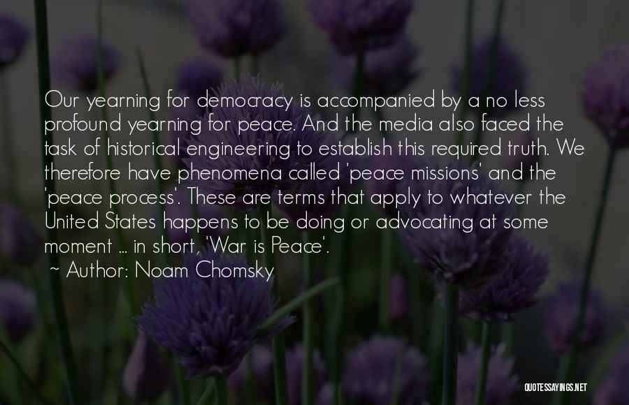 Noam Chomsky Quotes: Our Yearning For Democracy Is Accompanied By A No Less Profound Yearning For Peace. And The Media Also Faced The