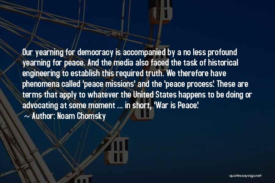 Noam Chomsky Quotes: Our Yearning For Democracy Is Accompanied By A No Less Profound Yearning For Peace. And The Media Also Faced The