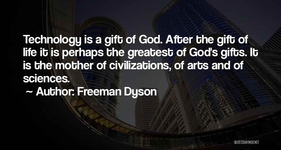 Freeman Dyson Quotes: Technology Is A Gift Of God. After The Gift Of Life It Is Perhaps The Greatest Of God's Gifts. It