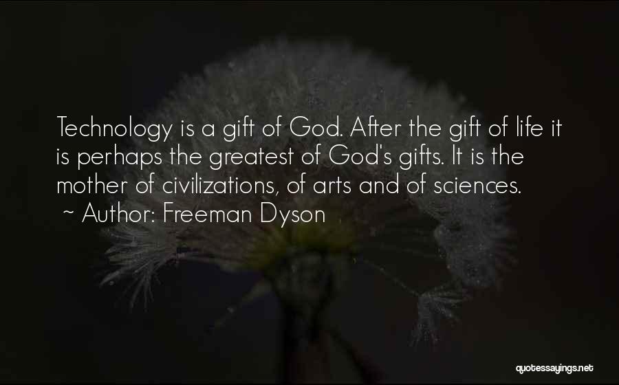 Freeman Dyson Quotes: Technology Is A Gift Of God. After The Gift Of Life It Is Perhaps The Greatest Of God's Gifts. It