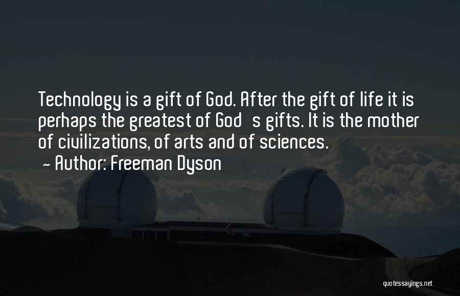 Freeman Dyson Quotes: Technology Is A Gift Of God. After The Gift Of Life It Is Perhaps The Greatest Of God's Gifts. It