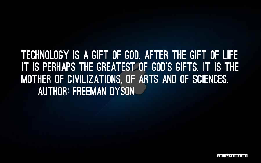 Freeman Dyson Quotes: Technology Is A Gift Of God. After The Gift Of Life It Is Perhaps The Greatest Of God's Gifts. It