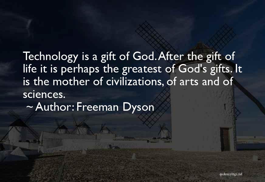 Freeman Dyson Quotes: Technology Is A Gift Of God. After The Gift Of Life It Is Perhaps The Greatest Of God's Gifts. It