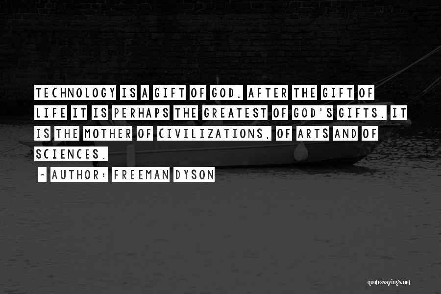 Freeman Dyson Quotes: Technology Is A Gift Of God. After The Gift Of Life It Is Perhaps The Greatest Of God's Gifts. It