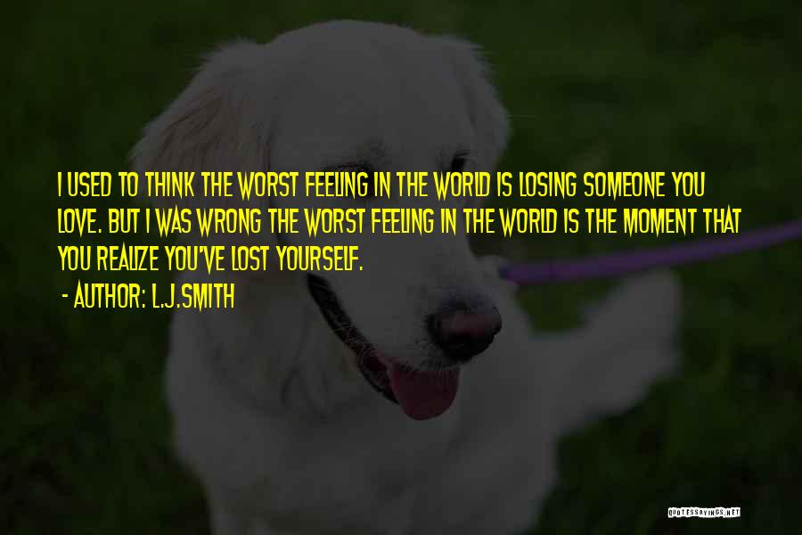 L.J.Smith Quotes: I Used To Think The Worst Feeling In The World Is Losing Someone You Love. But I Was Wrong The