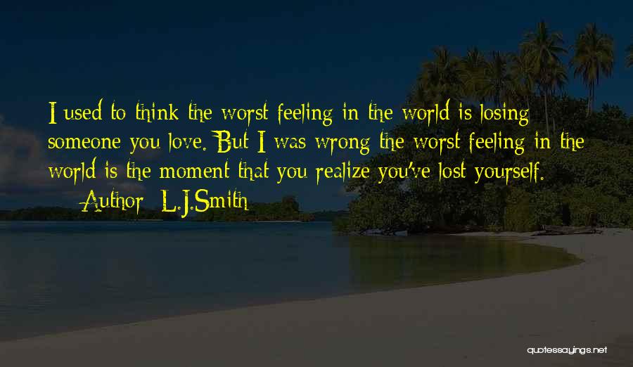 L.J.Smith Quotes: I Used To Think The Worst Feeling In The World Is Losing Someone You Love. But I Was Wrong The