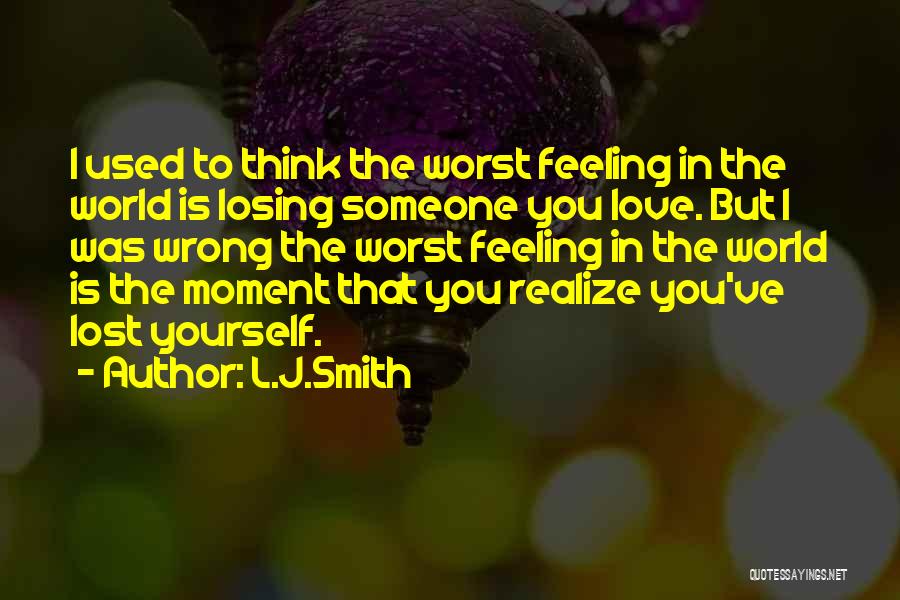 L.J.Smith Quotes: I Used To Think The Worst Feeling In The World Is Losing Someone You Love. But I Was Wrong The