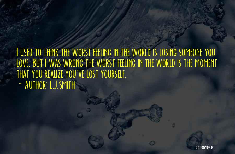 L.J.Smith Quotes: I Used To Think The Worst Feeling In The World Is Losing Someone You Love. But I Was Wrong The