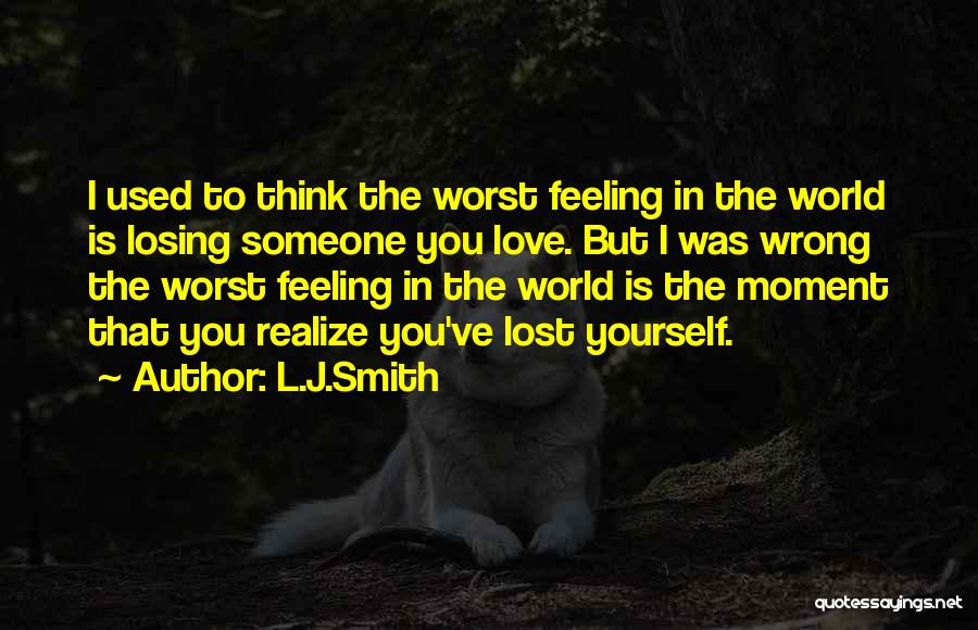 L.J.Smith Quotes: I Used To Think The Worst Feeling In The World Is Losing Someone You Love. But I Was Wrong The