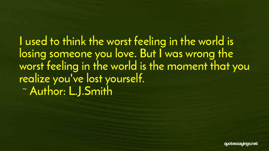 L.J.Smith Quotes: I Used To Think The Worst Feeling In The World Is Losing Someone You Love. But I Was Wrong The