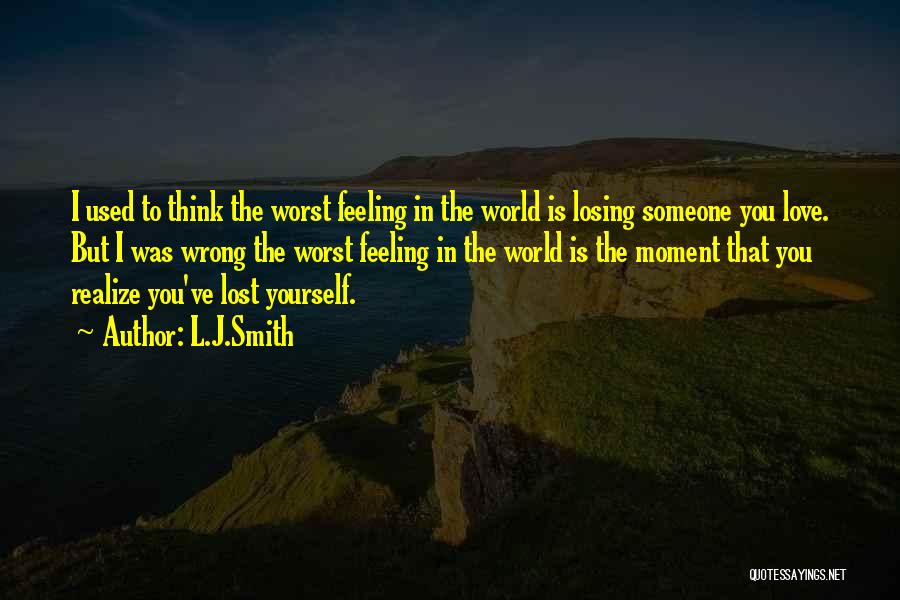 L.J.Smith Quotes: I Used To Think The Worst Feeling In The World Is Losing Someone You Love. But I Was Wrong The