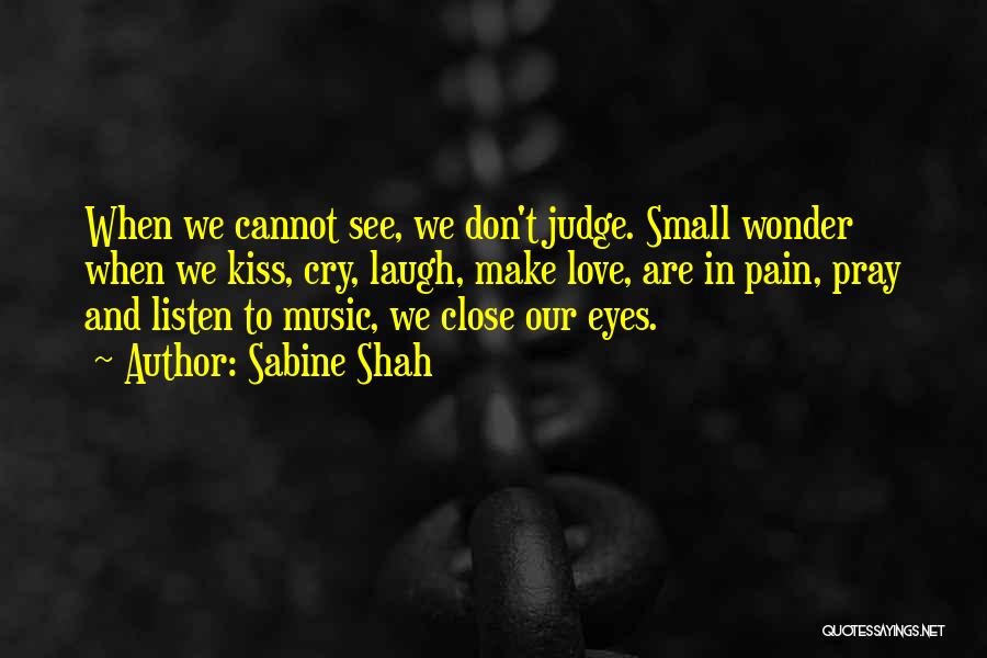 Sabine Shah Quotes: When We Cannot See, We Don't Judge. Small Wonder When We Kiss, Cry, Laugh, Make Love, Are In Pain, Pray