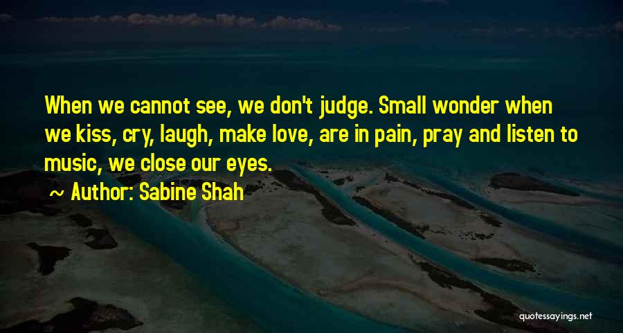 Sabine Shah Quotes: When We Cannot See, We Don't Judge. Small Wonder When We Kiss, Cry, Laugh, Make Love, Are In Pain, Pray