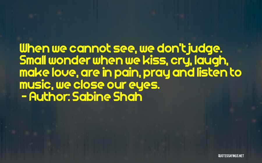 Sabine Shah Quotes: When We Cannot See, We Don't Judge. Small Wonder When We Kiss, Cry, Laugh, Make Love, Are In Pain, Pray