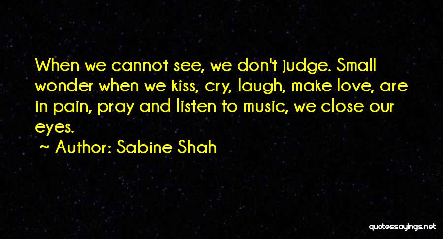 Sabine Shah Quotes: When We Cannot See, We Don't Judge. Small Wonder When We Kiss, Cry, Laugh, Make Love, Are In Pain, Pray