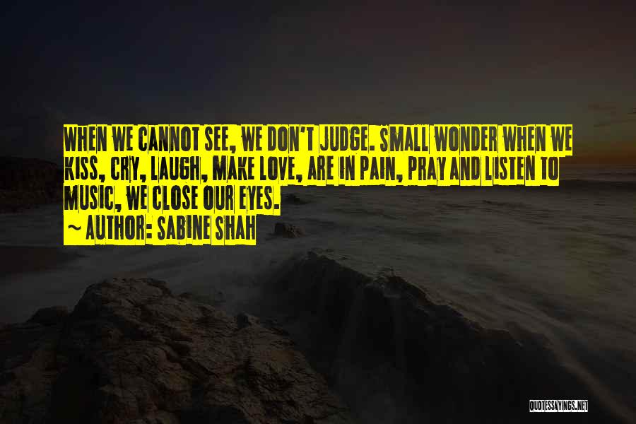 Sabine Shah Quotes: When We Cannot See, We Don't Judge. Small Wonder When We Kiss, Cry, Laugh, Make Love, Are In Pain, Pray