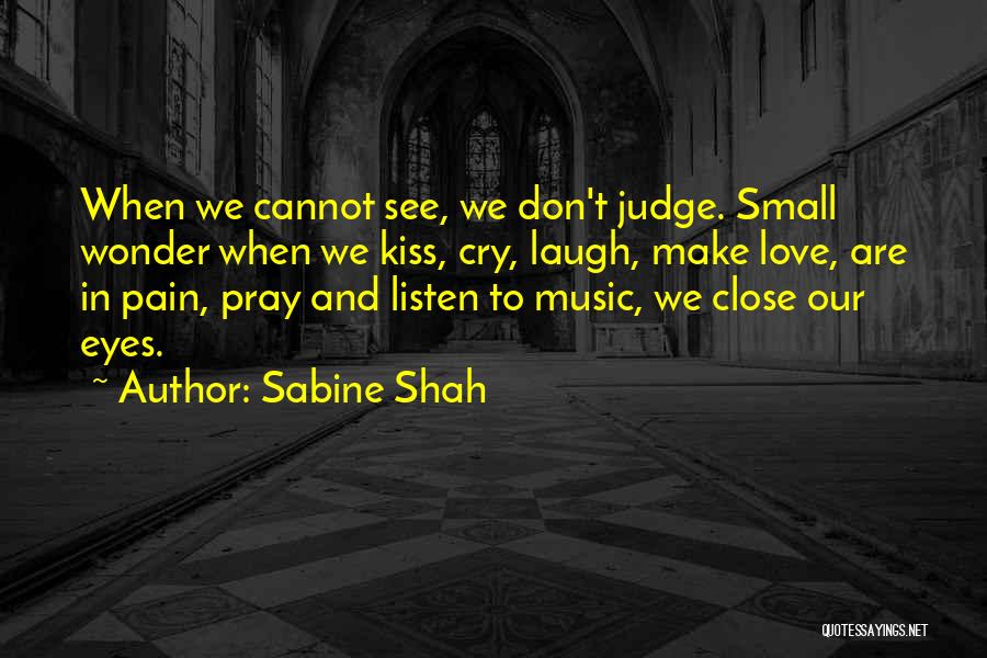 Sabine Shah Quotes: When We Cannot See, We Don't Judge. Small Wonder When We Kiss, Cry, Laugh, Make Love, Are In Pain, Pray