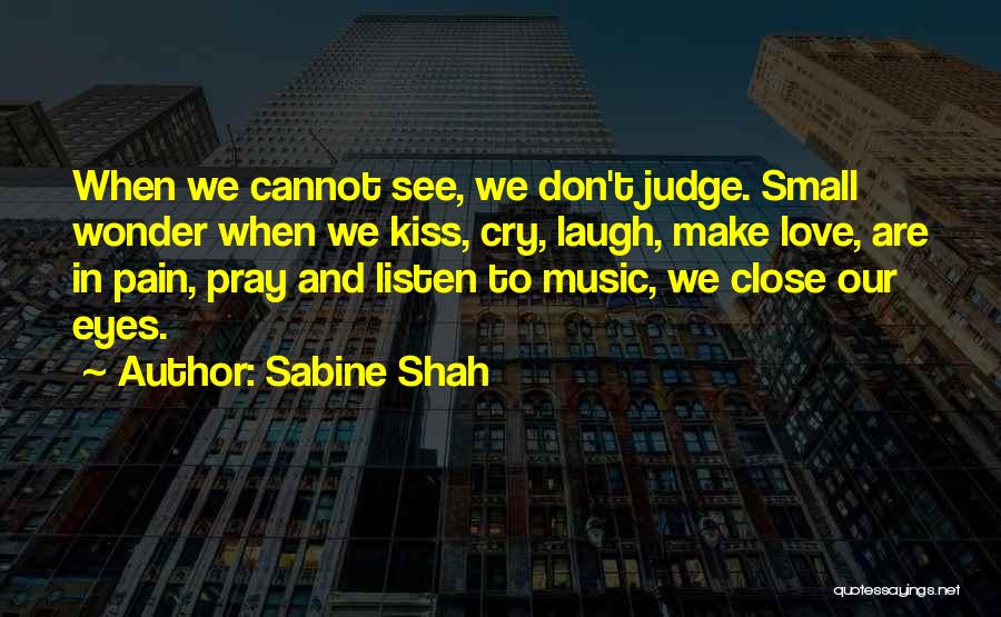 Sabine Shah Quotes: When We Cannot See, We Don't Judge. Small Wonder When We Kiss, Cry, Laugh, Make Love, Are In Pain, Pray