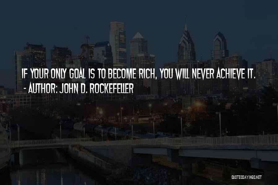 John D. Rockefeller Quotes: If Your Only Goal Is To Become Rich, You Will Never Achieve It.