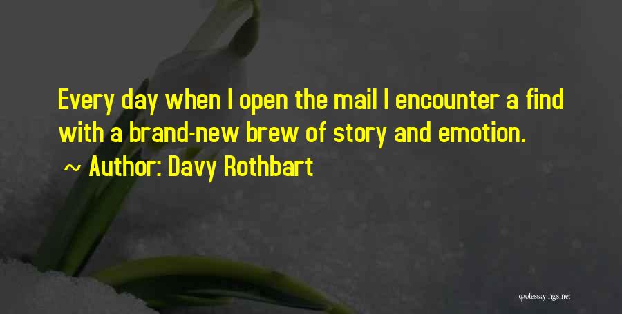 Davy Rothbart Quotes: Every Day When I Open The Mail I Encounter A Find With A Brand-new Brew Of Story And Emotion.