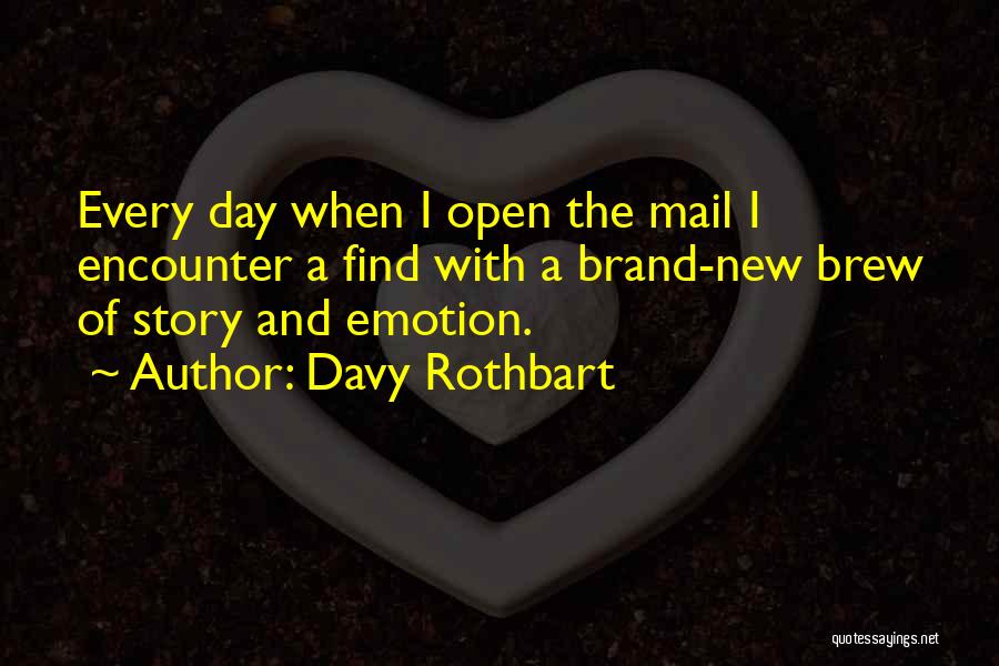 Davy Rothbart Quotes: Every Day When I Open The Mail I Encounter A Find With A Brand-new Brew Of Story And Emotion.