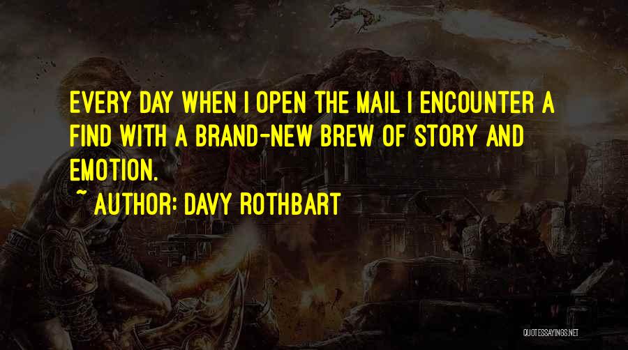 Davy Rothbart Quotes: Every Day When I Open The Mail I Encounter A Find With A Brand-new Brew Of Story And Emotion.