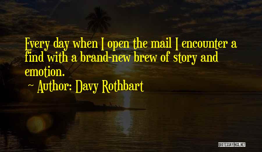 Davy Rothbart Quotes: Every Day When I Open The Mail I Encounter A Find With A Brand-new Brew Of Story And Emotion.