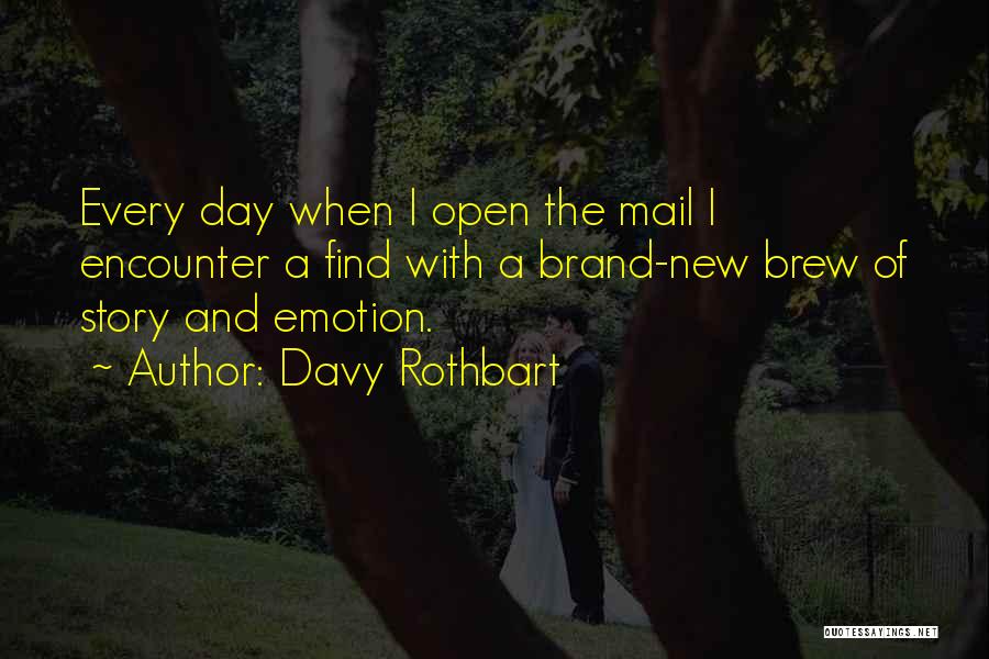 Davy Rothbart Quotes: Every Day When I Open The Mail I Encounter A Find With A Brand-new Brew Of Story And Emotion.