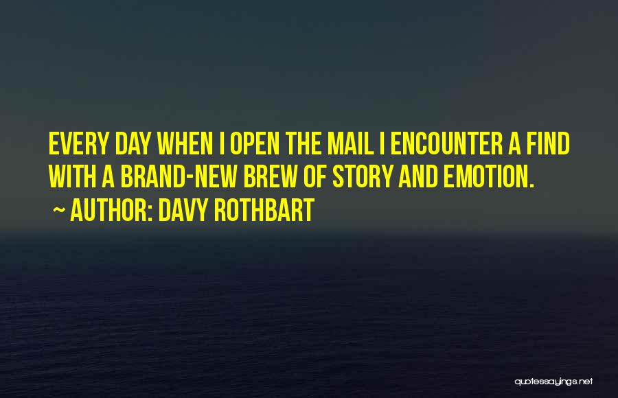 Davy Rothbart Quotes: Every Day When I Open The Mail I Encounter A Find With A Brand-new Brew Of Story And Emotion.