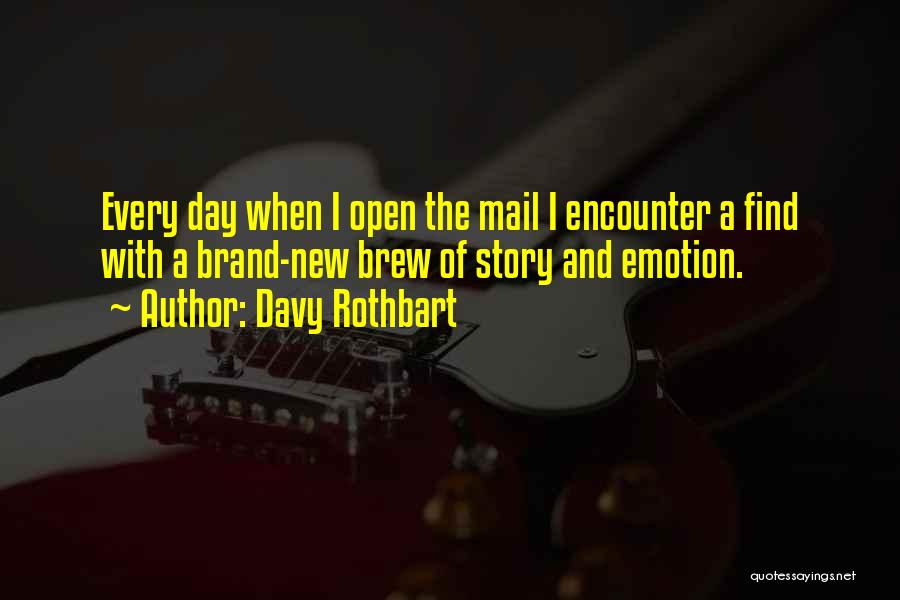 Davy Rothbart Quotes: Every Day When I Open The Mail I Encounter A Find With A Brand-new Brew Of Story And Emotion.