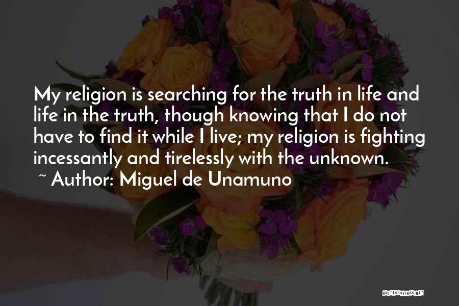 Miguel De Unamuno Quotes: My Religion Is Searching For The Truth In Life And Life In The Truth, Though Knowing That I Do Not