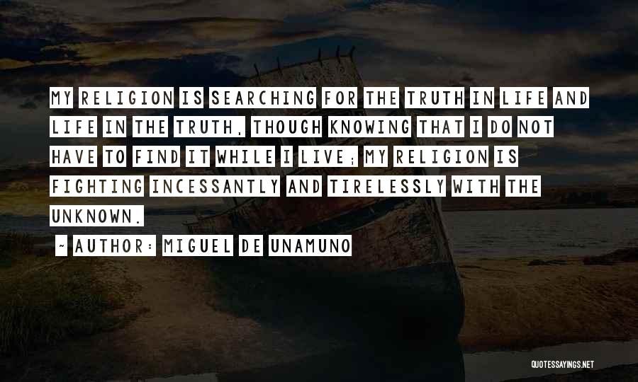 Miguel De Unamuno Quotes: My Religion Is Searching For The Truth In Life And Life In The Truth, Though Knowing That I Do Not