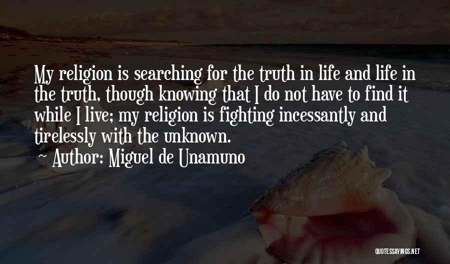 Miguel De Unamuno Quotes: My Religion Is Searching For The Truth In Life And Life In The Truth, Though Knowing That I Do Not