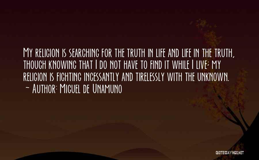 Miguel De Unamuno Quotes: My Religion Is Searching For The Truth In Life And Life In The Truth, Though Knowing That I Do Not