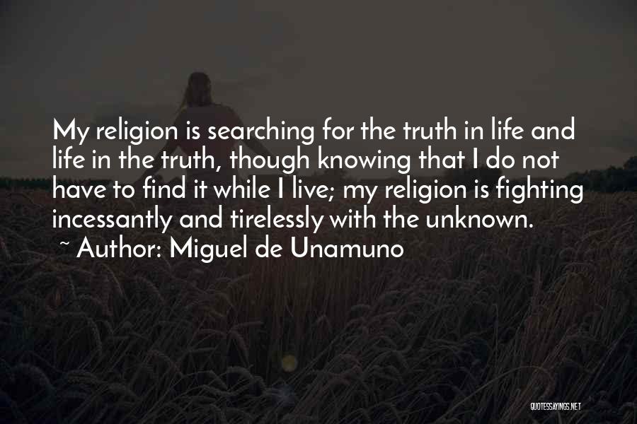 Miguel De Unamuno Quotes: My Religion Is Searching For The Truth In Life And Life In The Truth, Though Knowing That I Do Not