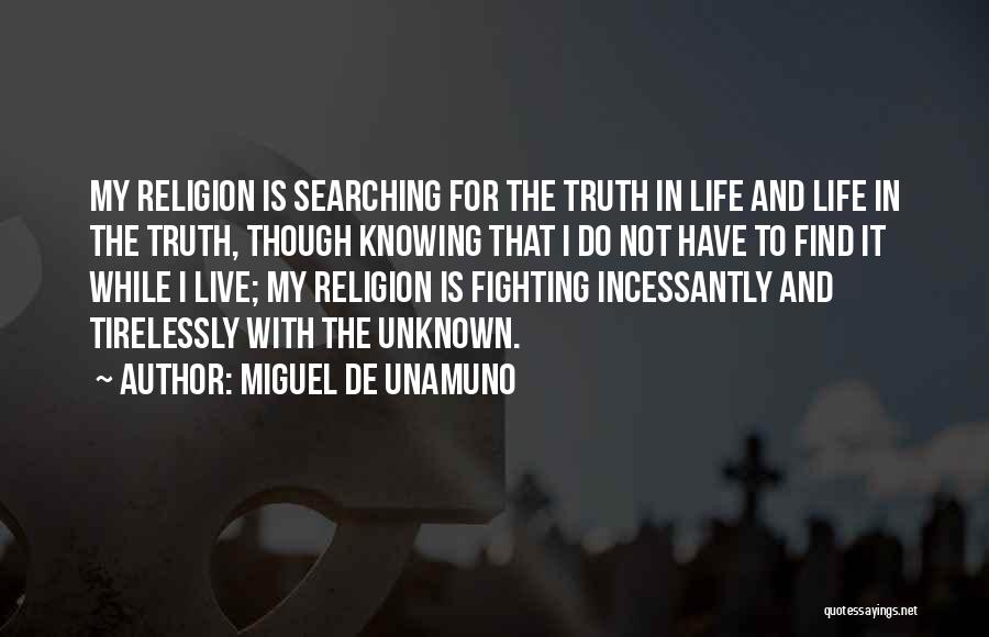 Miguel De Unamuno Quotes: My Religion Is Searching For The Truth In Life And Life In The Truth, Though Knowing That I Do Not