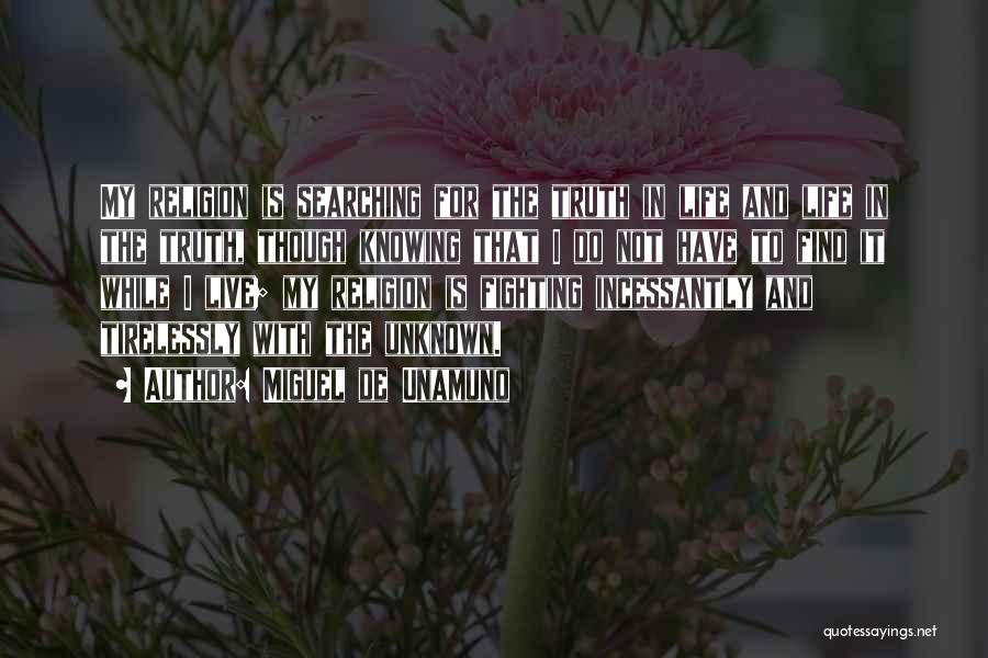 Miguel De Unamuno Quotes: My Religion Is Searching For The Truth In Life And Life In The Truth, Though Knowing That I Do Not